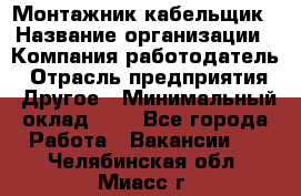 Монтажник-кабельщик › Название организации ­ Компания-работодатель › Отрасль предприятия ­ Другое › Минимальный оклад ­ 1 - Все города Работа » Вакансии   . Челябинская обл.,Миасс г.